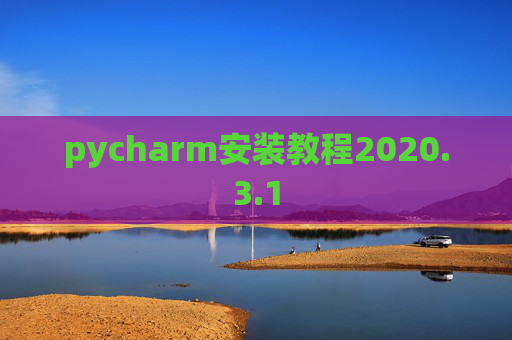 pycharm安装教程2020.3.1 pycharm安装教程2020.3.1